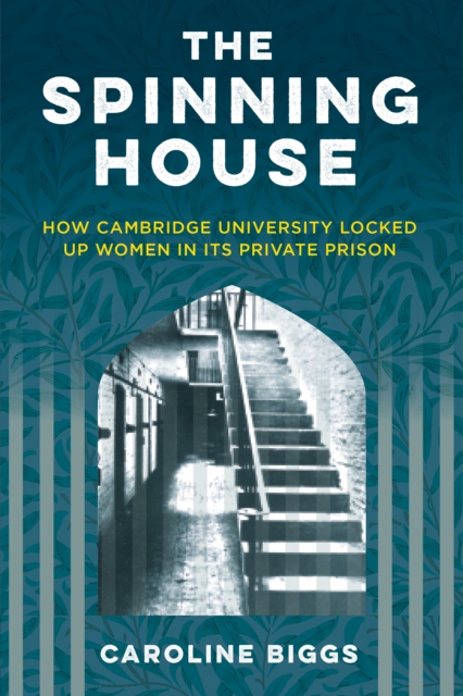 The Spinning House : How Cambridge University locked up women in its private prison, Hardback Book