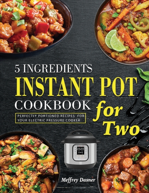 5 Ingredients Instant Pot Cookbook for Two : Perfectly Portioned Recipes for Your Electric Pressure Cooker, Paperback / softback Book