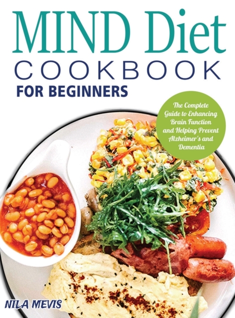 MIND Diet Cookbook for Beginners : The Complete Guide to Enhancing Brain Function and Helping Prevent Alzheimer's and Dementia, Hardback Book