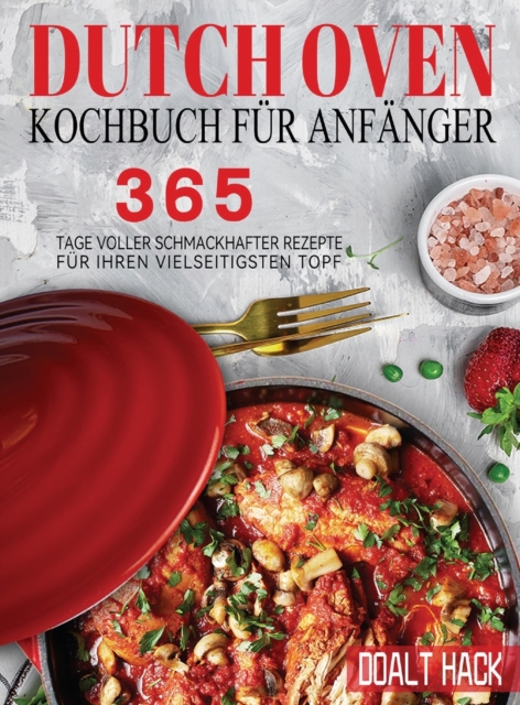 Dutch Oven Kochbuch Fur Anfanger : 365 Tage Voller Schmackhafter Rezepte fur Ihren Vielseitigsten Topf, Hardback Book