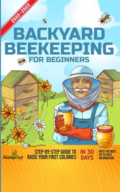 Backyard Beekeeping For Beginners 2022-2023 : Step-By-Step Guide To Raise Your First Colonies in 30 Days With The Most Up-To-Date Information, Hardback Book