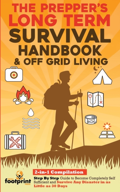 The Prepper's Long-Term Survival Handbook & Off Grid Living : 2-in-1 Compilation Step By Step Guide to Become Completely Self Sufficient and Survive Any Disaster in as Little as 30 Days, Paperback / softback Book