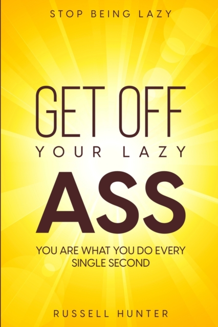 Stop Being Lazy : GET OFF YOUR LAZY ASS! You Are What You Do Every Single Second, Paperback / softback Book