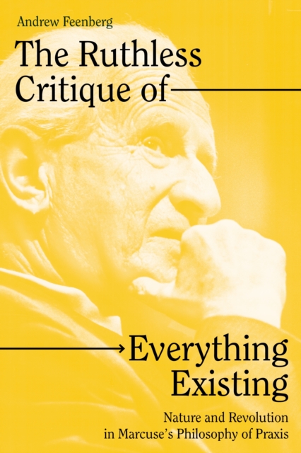 The Ruthless Critique of Everything Existing : Nature and Revolution in Marcuse's Philosophy of Praxis, EPUB eBook