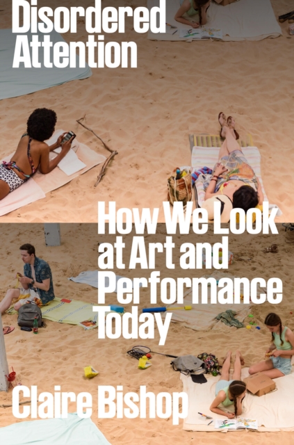 Disordered Attention : How We Look at Art and Performance Today, Hardback Book