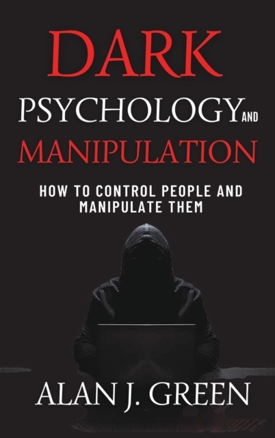 Dark Psychology and Manipulation : How to Control People and Manipulate Them, Hardback Book