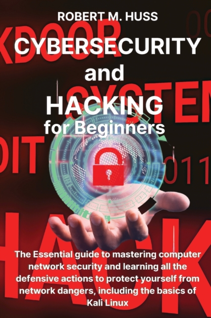 CYBERSECURITY and HACKING for Beginners : The Essential Guide to Mastering Computer Network Security and Learning all the Defensive Actions to Protect Yourself from Network Dangers, Including the Basi, Paperback / softback Book