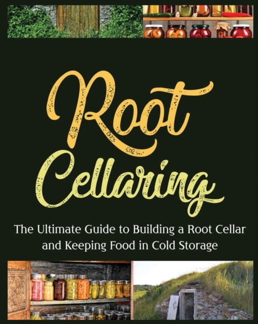 Root Cellaring : The Ultimate Guide to Building a Root Cellar and Keeping Food in Cold Storage, Paperback / softback Book