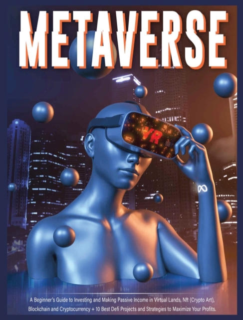 Metaverse : A Beginner's Guide to Investing and Making Passive Income in Virtual Lands, Nft, Blockchain and Cryptocurrency + 10 Best Defi Projects and Strategies to Maximize Your Profits, Hardback Book