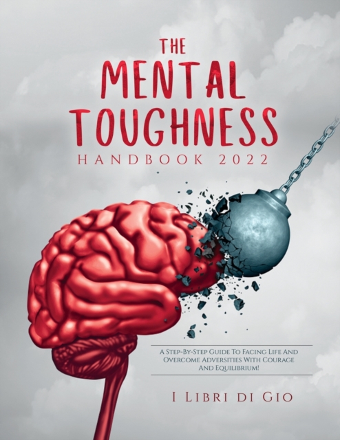 The Mental Toughness Handbook 2022 : A Step-By-Step Guide to Facing Life and Overcome Adversities with Courage and Equilibrium!, Paperback / softback Book