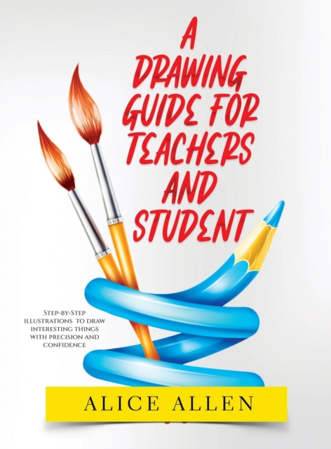A Drawing Guide for Teachers and Students 2022 : Step-by-Step illustrations to draw interesting things with precision and confidence, Hardback Book