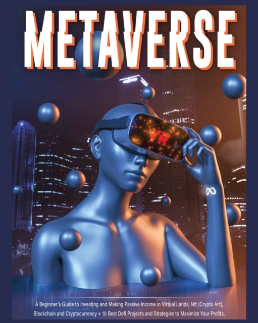 Metaverse : A Beginner's Guide to Investing and Making Passive Income in Virtual Lands, Nft, Blockchain and Cryptocurrency + 10 Best Defi Projects and Strategies to Maximize Your Profits, Paperback / softback Book