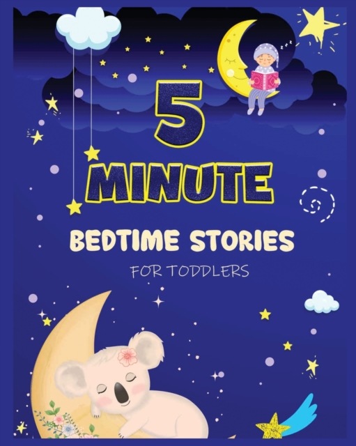 5 Minute Bedtime Stories for Toddlers : A Collection of Short Good Night Tales with Strong Morals and Affirmations to Help Children Fall Asleep Easily and Have a Peaceful Night's Sleep, Paperback / softback Book