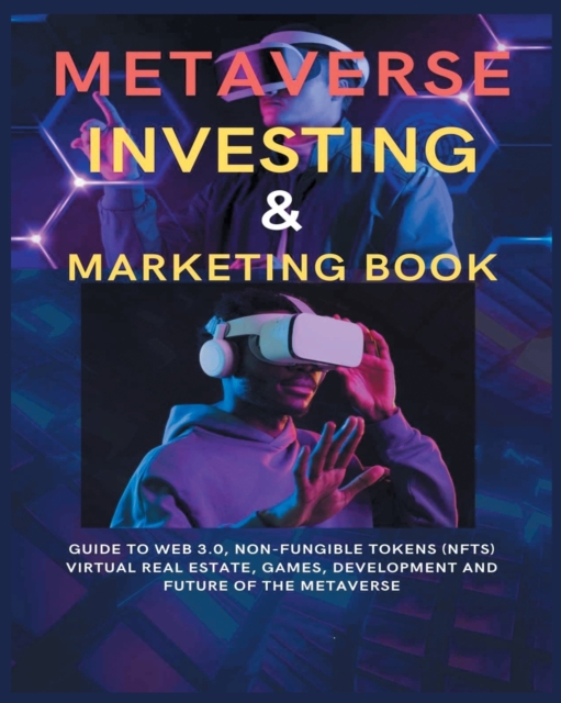 Metaverse Investing & Marketing Book : Guide to Web 3.0, Non-Fungible Tokens (NFTs) Virtual Real Estate, Games, Development and Future of the metaverse., Paperback / softback Book
