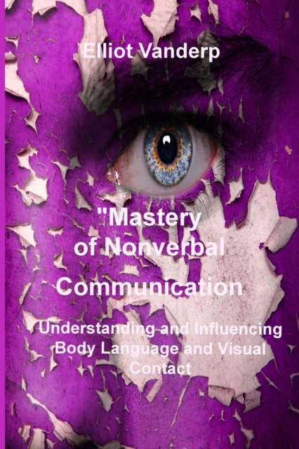 Mastery of Nonverbal Communication : Understanding and Influencing Body Language and Visual Contact, Paperback / softback Book