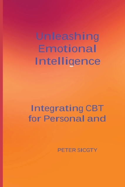 Unleashing Emotional Intelligence : Integrating CBT for Personal and Interpersonal Success., Paperback / softback Book