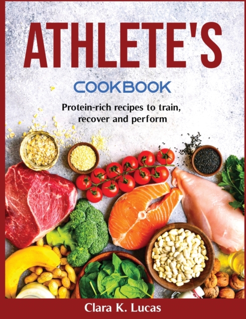 Athlete's Cookbook : Protein-rich recipes to train, recover and perform, Paperback / softback Book