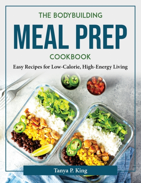 The Bodybuilding Meal Prep Cookbook : Easy Recipes for Low-Calorie, High-Energy Living, Paperback / softback Book