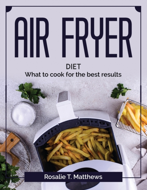 Air Fryer diet : What to cook for the best results, Paperback / softback Book