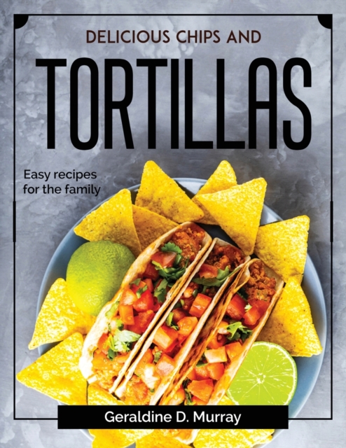 Delicious chips and tortillas : Easy recipes for the family, Paperback / softback Book
