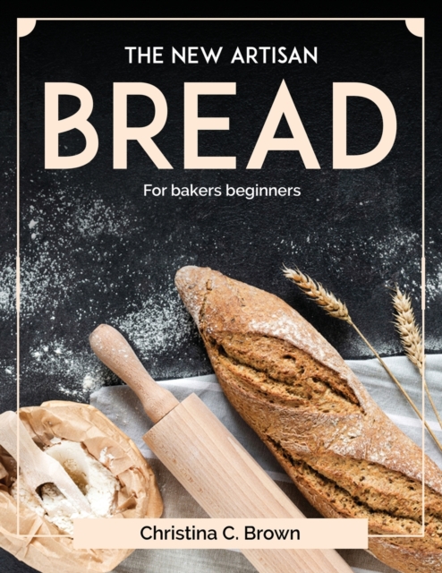 The New Artisan Bread : For bakers beginners, Paperback / softback Book