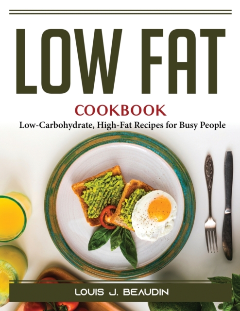 Low Fat cookbook : Low-Carbohydrate, High-Fat Recipes for Busy People, Paperback / softback Book