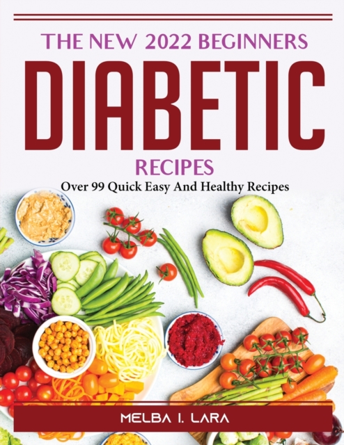 The New 2022 Beginners Diabetic Cookbook : Over 99 Quick Easy And Healthy Recipes, Paperback / softback Book