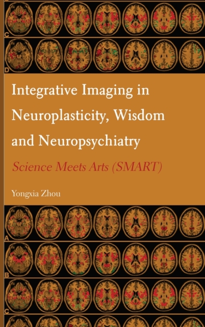 Integrative Imaging in Neuroplasticity, Wisdom and Neuropsychiatry : Science Meets Arts (SMART), Hardback Book