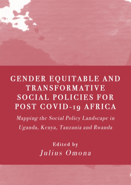 Gender Equitable and Transformative Social Policies for Post COVID-19 Africa : Mapping the Social Policy Landscape in Uganda, Kenya, Tanzania and Rwanda, PDF eBook