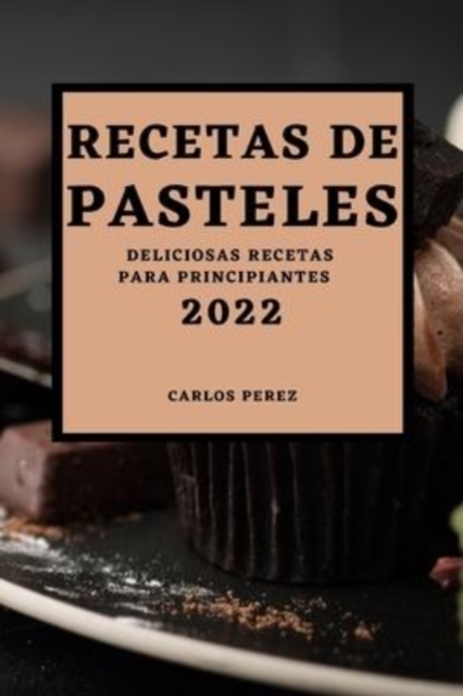 Recetas de Pasteles 2022 : Deliciosas Recetas Para Principiantes, Paperback / softback Book