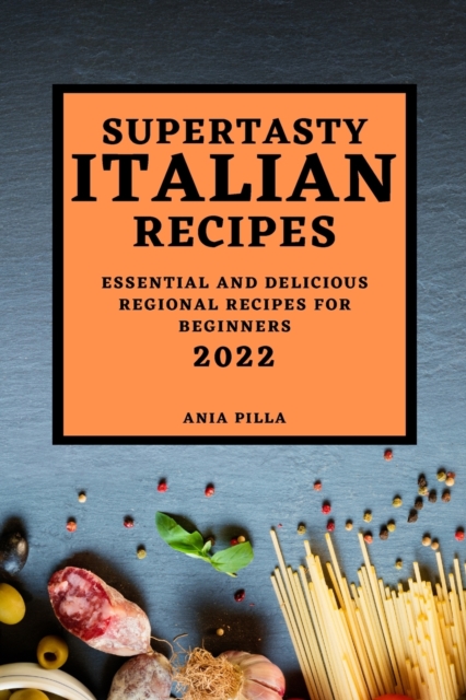 Supertasty Italian Recipes 2022 : Essential and Delicious Regional Recipes for Beginners, Paperback / softback Book