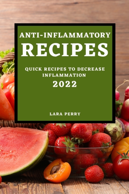 Anti-Inflammatory Recipes 2022 : Quick Recipes to Decrease Inflammation, Paperback / softback Book