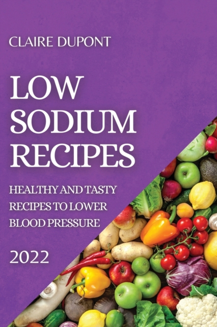 Low Sodium Recipes 2022 : Healthy and Tasty Recipes to Lower Blood Pressure, Paperback / softback Book