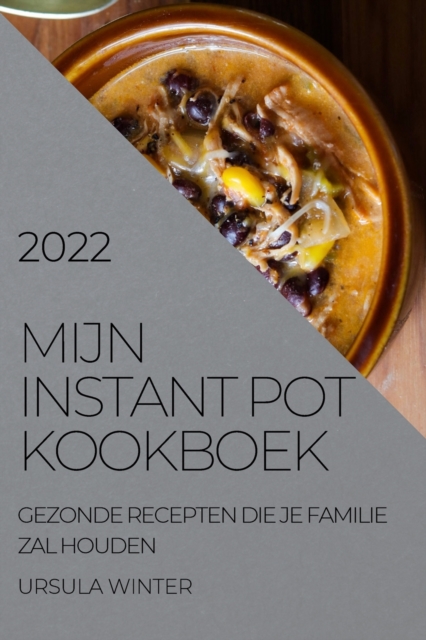 Mijn Instant Pot Kookboek 2022 : Gezonde Recepten Die Je Familie Zal Houden, Paperback / softback Book