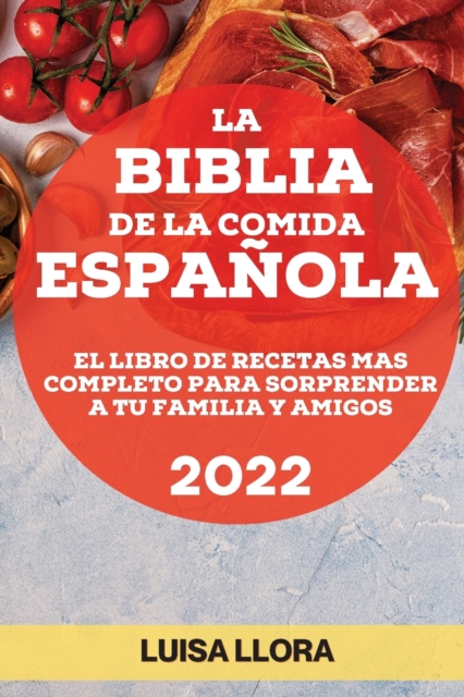 La Biblia de la Comida Espanola 2022 : El Libro de Recetas Mas Completo Para Sorprender a Tu Familia Y Amigos, Paperback / softback Book