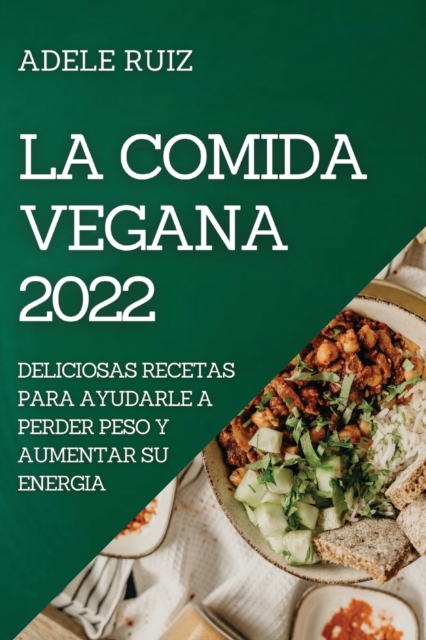 La Comida Vegana 2022 : Deliciosas Recetas Para Ayudarle a Perder Peso Y Aumentar Su Energia, Paperback / softback Book