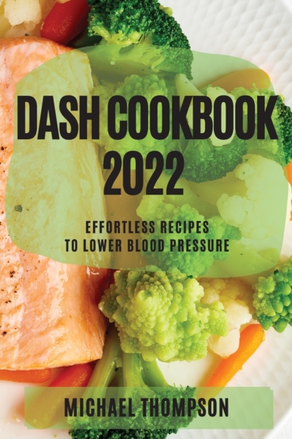 Dash Cookbook 2022 : Effortless Recipes to Lower Blood Pressure, Paperback / softback Book