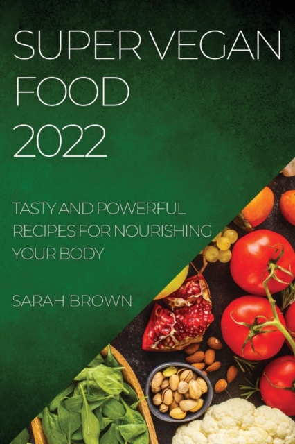 Super Vegan Food 2022 : Tasty and Powerful Recipes for Nourishing Your Body, Paperback / softback Book
