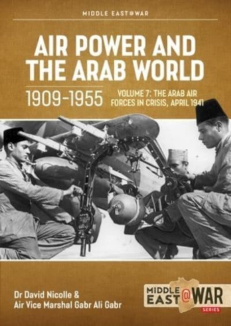 Air Power and Arab World 1909-1955 : Volume 7 - Arab Air Forces in Crisis, April 1941, Paperback / softback Book