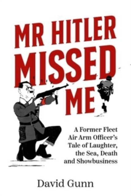 Mr Hitler Missed Me : A Former Fleet Air Arm Officer's Tale of Laughter, the Sea, Death and Showbusiness, Hardback Book