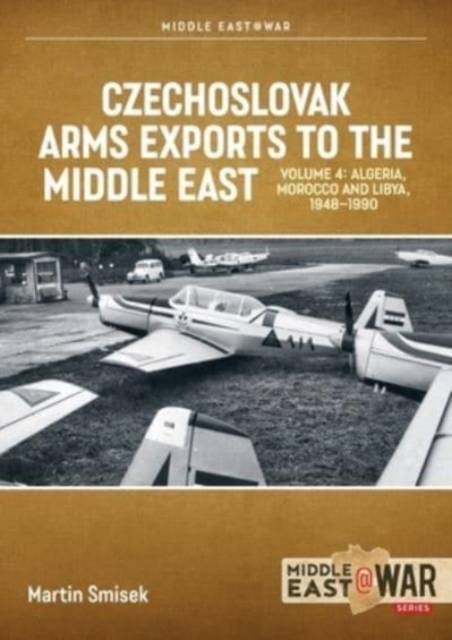 Czechoslovak Arms Exports to the Middle East, Volume 4 : Iran, Iraq, Yemen Arab Republic and the People's Democratic Republic of Yemen 1948-1989, Paperback / softback Book