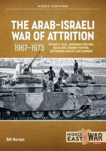 The Arab-Israeli War of Attrition, 1967-1973: Volume 3 : Gaza, Jordanian Civil War, Golan and Lebanon Fighting, Continuing Conflict and Summary, Paperback / softback Book