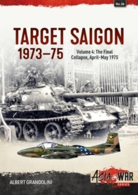Target Saigon 1973-1975 Volume 4 : The Final Collapse, April-May 1975, Paperback / softback Book