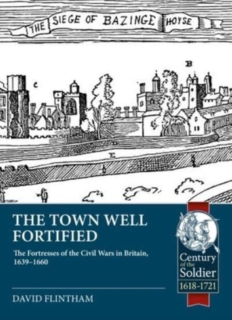 Town Well Fortified : The Fortresses of the Civil Wars in Britain, 1639-1660, Paperback / softback Book