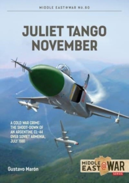 Juliet, Tango, November : A Cold War Crime: The Shoot-Down of an Argentine CL-44 over Soviet Armenia, July 1981, Paperback / softback Book