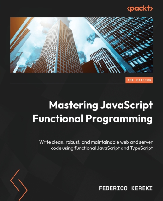 Mastering JavaScript Functional Programming : Write clean, robust, and maintainable web and server code using functional JavaScript and TypeScript, Paperback / softback Book