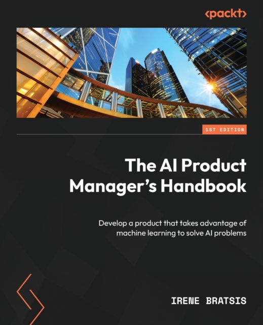 The AI Product Manager's Handbook : Develop a product that takes advantage of machine learning to solve AI problems, Paperback / softback Book