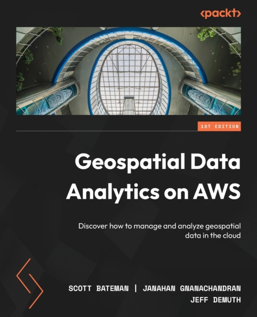 Geospatial Data Analytics on AWS : Discover how to manage and analyze geospatial data in the cloud, Paperback / softback Book