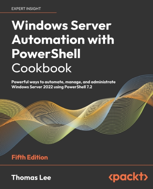 Windows Server Automation with PowerShell Cookbook : Powerful ways to automate, manage and administrate Windows Server 2022 using PowerShell 7.2, Paperback / softback Book