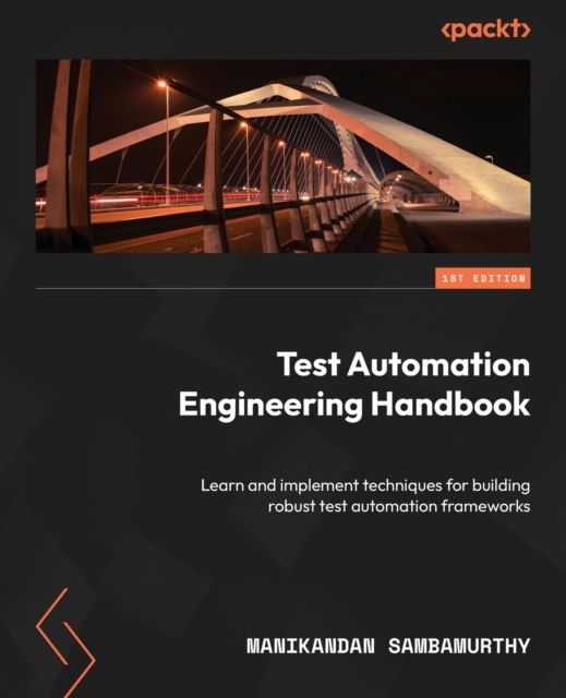 Test Automation Engineering Handbook : Learn and implement techniques for building robust test automation frameworks, Paperback / softback Book